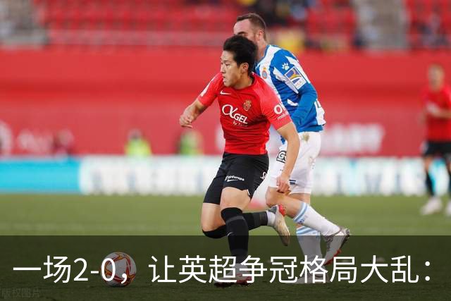 一场2-0，让英超争冠格局大乱：前2积分相同，竞争白热化
