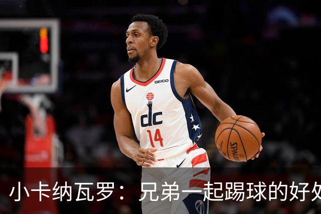 小卡纳瓦罗：兄弟一起踢球的好处？至少他不会因传球失误就骂你妈