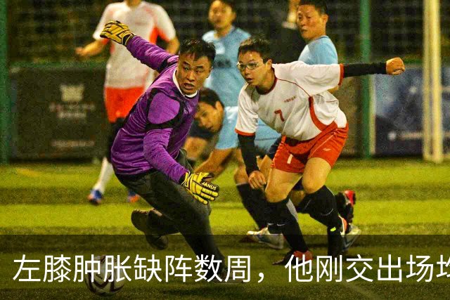 左膝肿胀缺阵数周，他刚交出场均19.5分就倒下