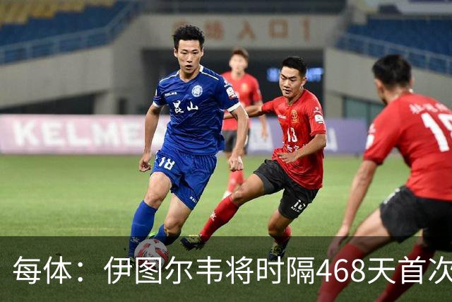 每体：伊图尔韦将时隔468天首次出场，国王杯迎埃尔切首秀