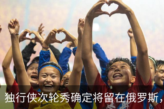 独行侠次轮秀确定将留在俄罗斯，他不会出现在NBA发展联盟赛场？