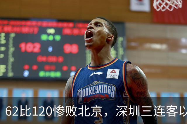62比120惨败北京，深圳三连客以最痛一战收尾